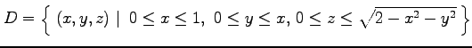 $ D=\left\{\left.\,{(x,y,z)}\,\,\right\vert\,\,{0\leq x\leq 1,\,
\,0\leq y\leq x,\,
0\leq z\leq \sqrt{2-x^2-y^2}}\,\right\}$