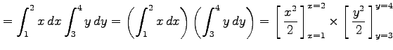 $\displaystyle =\int_1^2x\,dx\int_3^4y\,dy= \left(\int_1^2x\,dx\right)\left(\int...
...ft[\vrule height1.5em width0em depth0.1em\,{\frac{y^2}{2}}\,\right]_{y=3}^{y=4}$