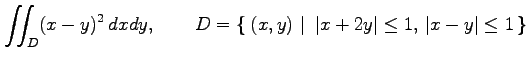 $\displaystyle \iint_{D}(x-y)^2\,dxdy,\qquad D=\left\{\left.\,{(x,y)}\,\,\right\vert\,\,{\vert x+2y\vert\leq1,\,\vert x-y\vert\leq 1}\,\right\}$