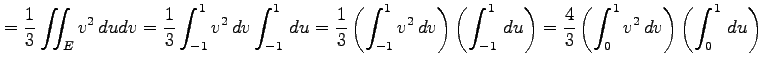 $\displaystyle = \frac{1}{3}\iint_Ev^2\,dudv = \frac{1}{3} \int_{-1}^{1}v^2\,dv\...
...ht) = \frac{4}{3} \left(\int_{0}^{1}v^2\,dv\right)\left(\int_{0}^{1}\,du\right)$