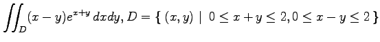 $ \displaystyle{\iint_{D}(x-y)e^{x+y}\,dxdy,
D=\left\{\left.\,{(x,y)}\,\,\right\vert\,\,{0\leq x+y\leq 2, 0\leq x-y\leq 2}\,\right\}}$