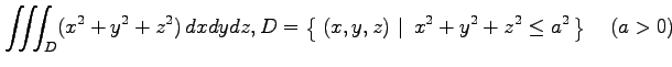 $ \displaystyle{\iiint_{D}(x^2+y^2+z^2)\,dxdydz,
D=\left\{\left.\,{(x,y,z)}\,\,\right\vert\,\,{x^2+y^2+z^2\leq a^2}\,\right\}\quad(a>0)}$