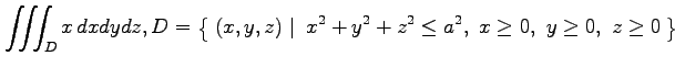 $ \displaystyle{\iiint_Dx\,dxdydz,
D=\left\{\left.\,{(x,y,z)}\,\,\right\vert\,\,{
x^2+y^2+z^2\leq a^2,\,\,
x\geq0,\,\,
y\geq0,\,\,
z\geq0}\,\right\}}$