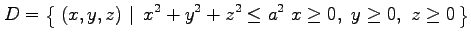 $\displaystyle D=\left\{\left.\,{(x,y,z)}\,\,\right\vert\,\,{x^2+y^2+z^2\leq a^2\,\, x\ge0,\,\, y\ge0,\,\,z\ge0}\,\right\}$