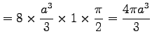 $\displaystyle = 8\times \frac{a^3}{3}\times 1\times \frac{\pi}{2}= \frac{4\pi a^3}{3}$