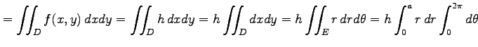 $\displaystyle = \iint_{D} f(x,y)\,dxdy= \iint_{D} h\,dxdy= h\iint_{D}dxdy= h\iint_{E}r\,drd\theta= h\int_0^ar\,dr\int_0^{2\pi}d\theta$