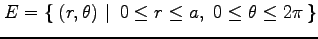 $\displaystyle E=\left\{\left.\,{(r,\theta)}\,\,\right\vert\,\,{0\leq r\leq a,\,\, 0\leq\theta\leq2\pi}\,\right\}$