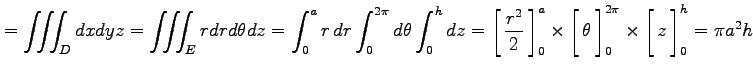 $\displaystyle = \iiint_{D}dxdyz= \iiint_{E}rdrd\theta dz= \int_0^{a}r\,dr\int_0...
...imes \left[\vrule height1.5em width0em depth0.1em\,{z}\,\right]_0^{h}= \pi a^2h$