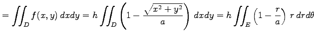 $\displaystyle =\iint_{D}f(x,y)\,dxdy= h\iint_{D}\left(1-\frac{\sqrt{x^2+y^2}}{a}\right)\,dxdy= h\iint_{E}\left(1-\frac{r}{a}\right)\,r\,drd\theta$