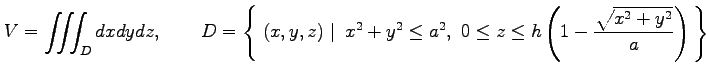 $\displaystyle V=\iiint_{D}dxdydz, \qquad D=\left\{\left.\,{(x,y,z)}\,\,\right\v...
...y^2\leq a^2,\,\,0\leq z\leq h\left(1-\frac{\sqrt{x^2+y^2}}{a}\right)}\,\right\}$