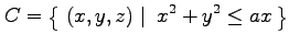 $\displaystyle C=\left\{\left.\,{(x,y,z)}\,\,\right\vert\,\,{x^2+y^2\leq ax}\,\right\}$