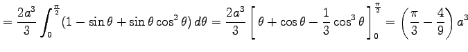 $\displaystyle = \frac{2a^3}{3} \int_{0}^{\frac{\pi}{2}} (1-\sin\theta+\sin\thet...
...3\theta}\,\right]_0^{\frac{\pi}{2}} = \left(\frac{\pi}{3}-\frac{4}{9}\right)a^3$