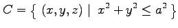 $\displaystyle C=\left\{\left.\,{(x,y,z)}\,\,\right\vert\,\,{x^2+y^2\leq a^2}\,\right\}$