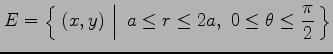 $\displaystyle E=\left\{\left.\,{(x,y)\vrule height1em width0em depth0.1em}\,\,\right\vert\,\,{a\leq r\leq2a,\,\,0\leq\theta\leq\frac{\pi}{2}}\,\right\}$