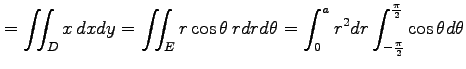 $\displaystyle =\iint_{D}x\,dxdy= \iint_{E}r\cos\theta\,rdrd\theta= \int_{0}^{a}r^2dr\int_{-\frac{\pi}{2}}^{\frac{\pi}{2}}\cos\theta d\theta$