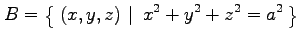 $\displaystyle B=\left\{\left.\,{(x,y,z)}\,\,\right\vert\,\,{x^2+y^2+z^2=a^2}\,\right\}$