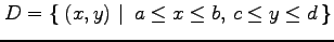 $\displaystyle D=\left\{\left.\,{(x,y)}\,\,\right\vert\,\,{a\leq x\leq b,\,c\leq y\leq d}\,\right\}$