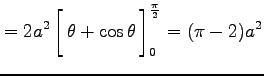 $\displaystyle = 2a^2 \left[\vrule height1.5em width0em depth0.1em\,{\theta+\cos\theta}\,\right]_{0}^{\frac{\pi}{2}} = (\pi-2)a^2$