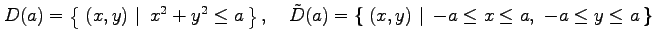 $\displaystyle D(a)=\left\{\left.\,{(x,y)}\,\,\right\vert\,\,{x^2+y^2\leq a}\,\r...
...left.\,{(x,y)}\,\,\right\vert\,\,{-a\leq x\leq a,\,\, -a\leq y\leq a}\,\right\}$