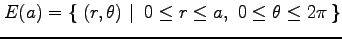 $\displaystyle E(a)=\left\{\left.\,{(r,\theta)}\,\,\right\vert\,\,{0\leq r\leq a,\,\, 0\leq\theta\leq2\pi}\,\right\}$