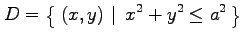 $\displaystyle D=\left\{\left.\,{(x,y)}\,\,\right\vert\,\,{x^2+y^2\leq a^2}\,\right\}$