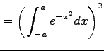 $\displaystyle = \left(\int_{-a}^{a}e^{-x^2}dx\right)^2$