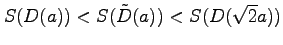 $\displaystyle S(D(a))<S(\tilde{D}(a))<S(D(\sqrt{2}a))$