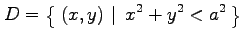 $\displaystyle D=\left\{\left.\,{(x,y)}\,\,\right\vert\,\,{x^2+y^2< a^2}\,\right\}$