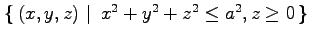 $ \left\{\left.\,{(x,y,z)}\,\,\right\vert\,\,{x^2+y^2+z^2\leq a^2, z\geq 0}\,\right\}$