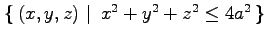 $ \left\{\left.\,{(x,y,z)}\,\,\right\vert\,\,{x^2+y^2+z^2\leq 4a^2}\,\right\}$