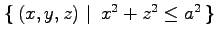 $ \left\{\left.\,{(x,y,z)}\,\,\right\vert\,\,{x^2+z^2\leq a^2}\,\right\}$