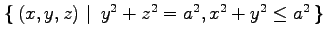 $ \left\{\left.\,{(x,y,z)}\,\,\right\vert\,\,{y^2+z^2=a^2, x^2+y^2\leq a^2}\,\right\}$