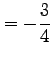 $\displaystyle = -\frac{3}{4}$