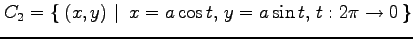 $\displaystyle C_2=\left\{\left.\,{(x,y)}\,\,\right\vert\,\,{x=a\cos t,\,y=a\sin t,\, t:2\pi\to0}\,\right\}$