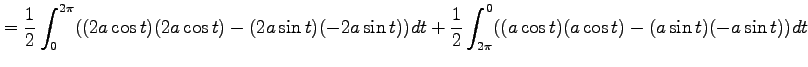 $\displaystyle = \frac{1}{2}\int_{0}^{2\pi} ((2a\cos t)(2a\cos t)-(2a\sin t)(-2a\sin t))dt+ \frac{1}{2}\int_{2\pi}^{0} ((a\cos t)(a\cos t)-(a\sin t)(-a\sin t))dt$