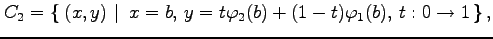 $\displaystyle C_2=\left\{\left.\,{(x,y)}\,\,\right\vert\,\,{x=b,\,y=t\varphi_2(b)+(1-t)\varphi_1(b),\,t:0\to 1}\,\right\},$