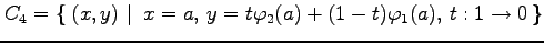 $\displaystyle C_4=\left\{\left.\,{(x,y)}\,\,\right\vert\,\,{x=a,\,y=t\varphi_2(a)+(1-t)\varphi_1(a),\,t:1\to0}\,\right\}$