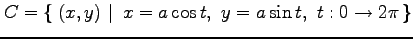 $\displaystyle C=\left\{\left.\,{(x,y)}\,\,\right\vert\,\,{x=a\cos t,\,\, y=a\sin t,\,\, t:0\to2\pi}\,\right\}$