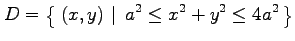 $\displaystyle D=\left\{\left.\,{(x,y)}\,\,\right\vert\,\,{a^2\le x^2+y^2\le 4a^2}\,\right\}$