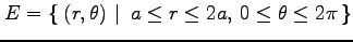 $\displaystyle E=\left\{\left.\,{(r,\theta)}\,\,\right\vert\,\,{a\le r\le 2a,\,0\le\theta\le2\pi}\,\right\}$