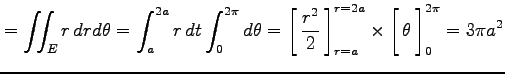 $\displaystyle =\iint_{E}r\,drd\theta= \int_{a}^{2a}r\,dt\int_{0}^{2\pi}d\theta=...
...[\vrule height1.5em width0em depth0.1em\,{\theta}\,\right]_{0}^{2\pi}= 3\pi a^2$