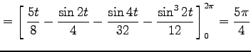 $\displaystyle = \left[\vrule height1.5em width0em depth0.1em\,{\frac{5t}{8} -\f...
...-\frac{\sin 4t}{32} -\frac{\sin^3 2t}{12} }\,\right]_{0}^{2\pi} =\frac{5\pi}{4}$