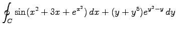 $ \displaystyle{\oint_{C}\sin(x^2+3x+e^{x^2})\,dx+(y+y^5)e^{y^2-y}\,dy}$