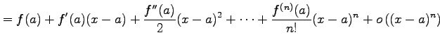 $\displaystyle = f(a)+f'(a)(x-a)+ \frac{f''(a)}{2}(x-a)^2+ \cdots+ \frac{f^{(n)}(a)}{n!}(x-a)^{n}+ o\left((x-a)^{n}\right)$