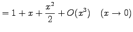 $\displaystyle =1+x+\frac{x^2}{2}+O(x^3) \quad(x\to0)$