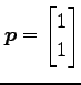 $ \displaystyle{\vec{p}=\begin{bmatrix}1\\ 1 \end{bmatrix}}$