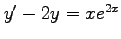 $ y'-2y=xe^{2x}$