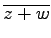 $ \overline{z+w}$