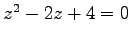 $ z^{2}-2z+4=0$