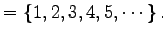 $\displaystyle =\left\{1,2,3,4,5,\cdots\right\}.$